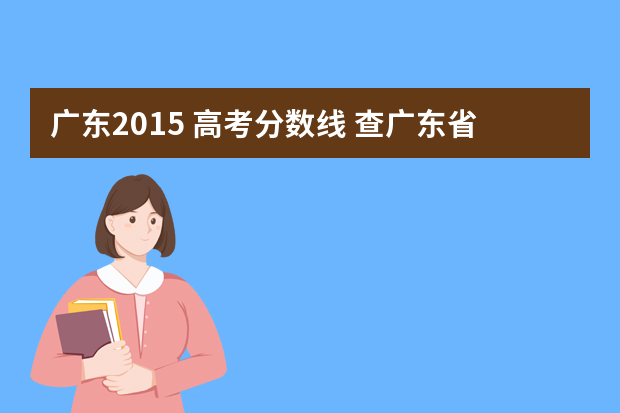 广东2015 高考分数线 查广东省高考分数线